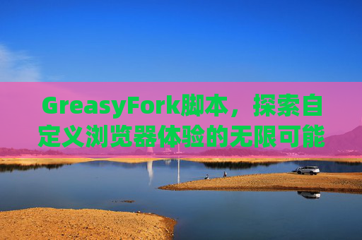 GreasyFork脚本，探索自定义浏览器体验的无限可能