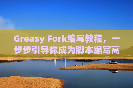 Greasy Fork编写教程，一步步引导你成为脚本编写高手
