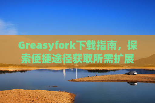 Greasyfork下载指南，探索便捷途径获取所需扩展