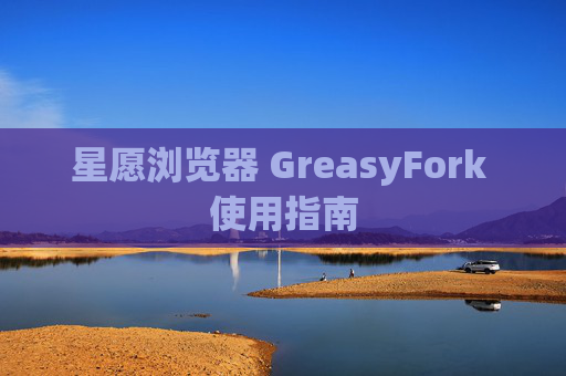 星愿浏览器 GreasyFork 使用指南