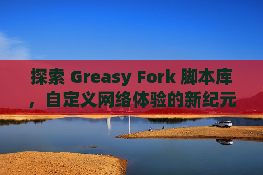 探索 Greasy Fork 脚本库，自定义网络体验的新纪元